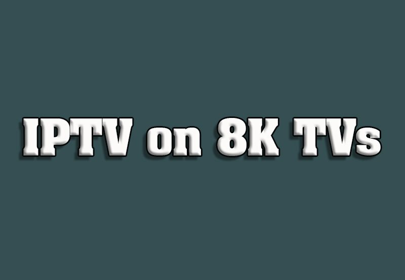 How to Watch and Optimize IPTV Streaming on 8K TVs