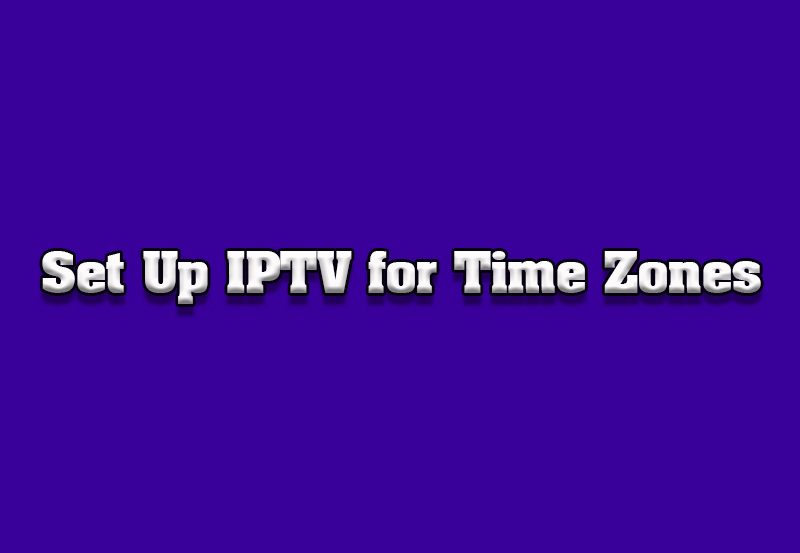 How to Set Up IPTV for Specific Time Zones